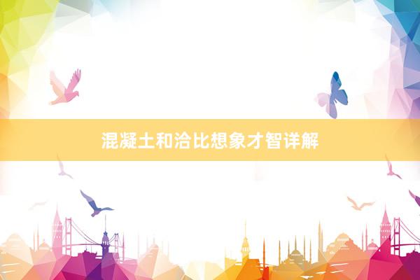 混凝土和洽比想象才智详解