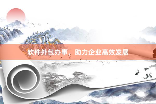 软件外包办事，助力企业高效发展