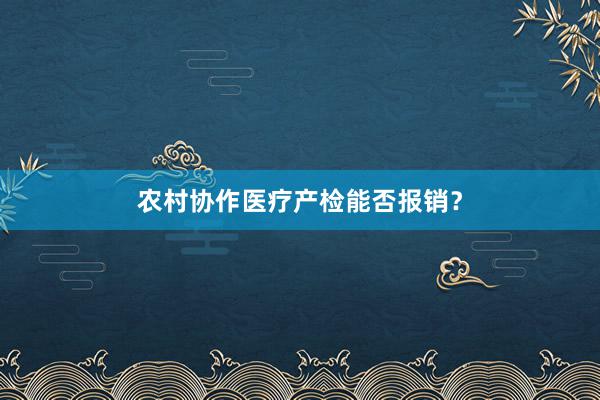 农村协作医疗产检能否报销？