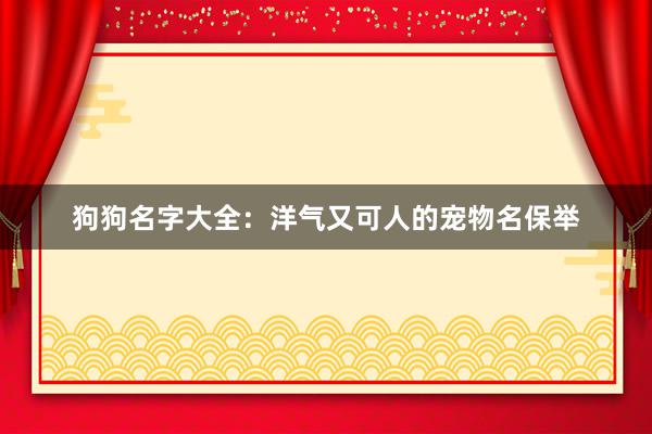 狗狗名字大全：洋气又可人的宠物名保举